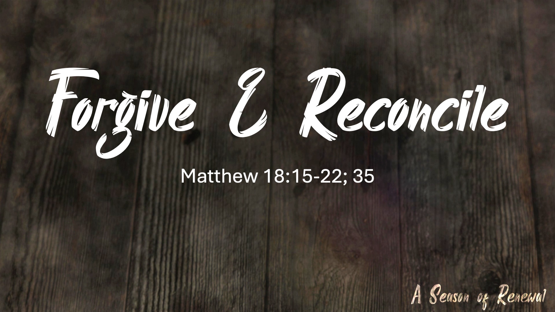 Forgiveness & Reconcile - Matthew 18:15-22: 35